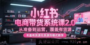 （15258期）全新小红书电商带货2.0实战课，含全流程及有无货源运营秘籍-就爱副业网
