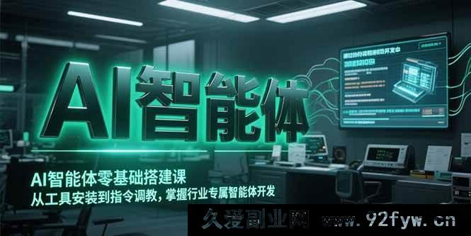 图片[1]-（15257期）零基础开启AI智能体搭建之旅，从工具装调至专属智能体打造-就爱副业网