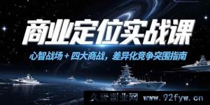 （15252期）商业定位破局课，心智角逐+四类商战策略，实现差异化竞争新突破-就爱副业网