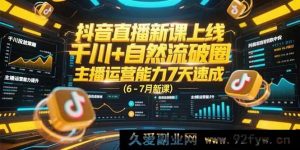 （15246期）6 - 7月抖音直播全新课程来袭，千川融合自然流实现破圈，7天速提升主播运营实力-就爱副业网