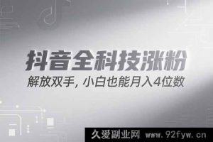 （15243期）抖音涨粉秘籍大公开，全新策略轻松上手，新手也能月赚四千！-就爱副业网