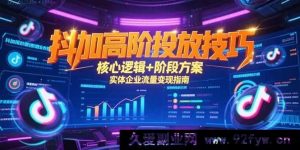 （15240期）抖加深度投放秘籍，底层逻辑全解析与实体企业流量变现新攻略-就爱副业网