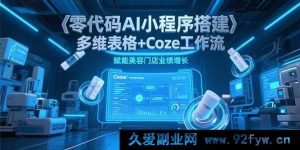 （15239期）无代码打造AI小程序：借多维表格与Coze工作流助力美容店业绩飙升-就爱副业网