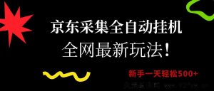 （15237期）京东全新采集自动挂机秘籍，小白也能日赚500+的新途径-就爱副业网