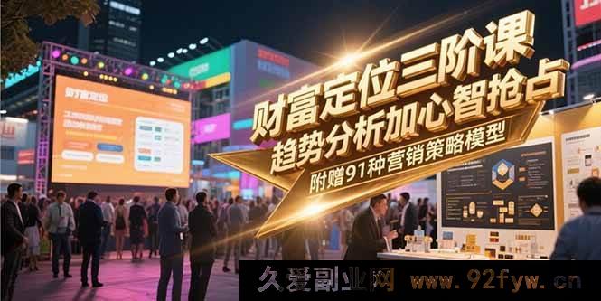 图片[1]-（15219期）财富进阶新三阶：潮流洞察与心智攻坚，再赠91套营销实战模型-就爱副业网