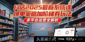（15214期）2025抖店全新进阶课，爆单秘籍与多元券玩法及多平台运营大揭秘-就爱副业网