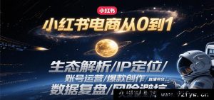 小红书电商零基础起步：平台生态揭秘/个人IP打造/账号精细运营/爆款内容创作秘籍/直播带货实战/数据深度复盘/风险规避攻略-就爱副业网