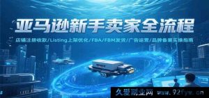 亚马逊小白卖家开店全攻略：账号注册收款、商品上架优化、发货模式及广告品牌运营详解-就爱副业网