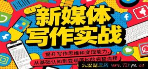 新媒体写作实战特训：全面升级写作思维，打通从认知到变现全流程-就爱副业网
