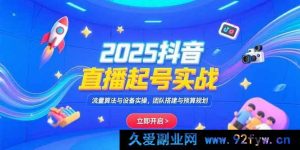 （15351期）2025抖音直播起号全攻略：流量玩法、设备操作及团队预算规划实战-就爱副业网