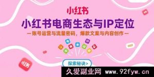 （15350期）揭秘小红书电商：IP精准定位、运营吸流及爆款内容创作秘诀-就爱副业网