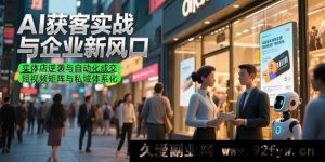（15348期）AI拓客实战揭秘企业新机遇，实体店弯道超车与自动成单 短视频矩阵搭建私域生态-就爱副业网