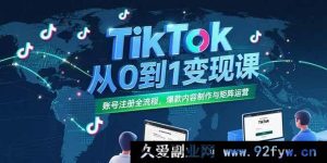 （15346期）TikTok零基础变现秘籍：账号注册全攻略、爆款内容打造与矩阵玩法-就爱副业网