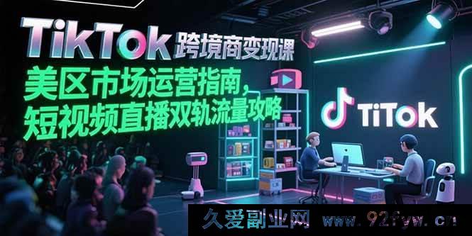 图片[1]-（15344期）TikTok美区跨境电商破圈课，短视频直播双渠道流量变现秘籍-就爱副业网