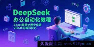 （15342期）DeepSeek办公自动化：Excel数据处理秘籍与VBA代码实战窍门-就爱副业网