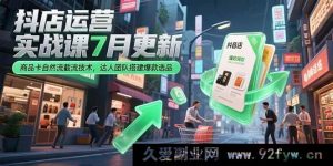 （15329期）7月新版抖店运营实战：商品卡自然流新截流法与达人爆款选品搭建-就爱副业网