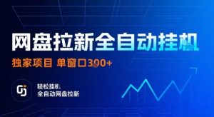 网盘拉新全自动挂G，独家技术，操作简单，自动完成拉新任务，单窗口3张【揭秘】-就爱副业网
