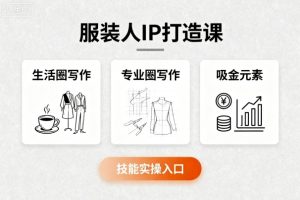 服装人IP打造课，文案创富+生活圈写作+专业圈写作+服装人专属+吸金元素+技能实操-就爱副业网