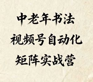 中老年书法视频号自动化矩阵实战营，一套自动化流程玩转中老年书法视频号矩阵-就爱副业网