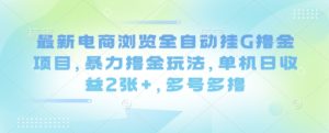 最新电商浏览全自动挂G撸金项目，暴力撸金玩法，单机日收益2张+，多号多撸【揭秘】-就爱副业网