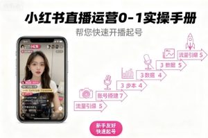 小红书直播运营0-1实操手册，帮您快速开播起号-就爱副业网