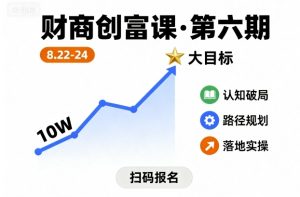 财商创富课第六期8月22-24号，如何从10W起步，一步步实现大目标-就爱副业网
