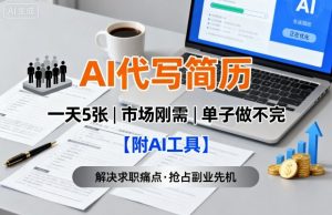 AI代写简历，一天5张，今年找工作难，市场刚需，单子做不完【附AI工具】-就爱副业网