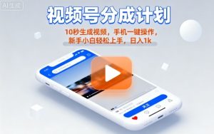 视频号分成计划懒人玩法，10秒生成视频，手机一键操作，新手小白轻松上手，日入1K【揭秘】-就爱副业网
