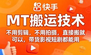 9月快手MT搬运技术，不用剪辑，不用拍摄，直接搬就可以，带货影视短剧都能用-就爱副业网