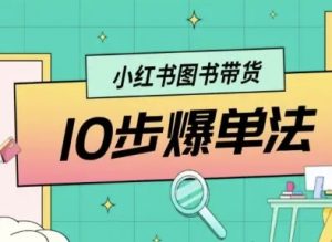 小红书图书带货10步爆单法，从0到1图书带货玩法-就爱副业网