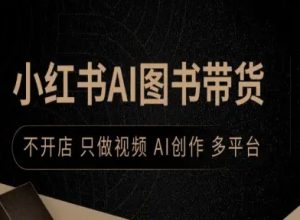 小红书AI图书带货，不开店，只做视频，AI创作，多平台-就爱副业网