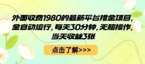 外面收费1980的最新平台撸金项目，全自动运行，每天30分钟，无脑操作，当天收益3张【揭秘】-就爱副业网