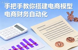 手把手教你搭建电商模型-电商财务自动化-就爱副业网