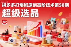 拼多多打爆班原创高阶技术第50期，超级选品-就爱副业网