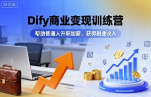 Dify商业变现训练营，帮助普通人升职加薪，获得副业收入-就爱副业网