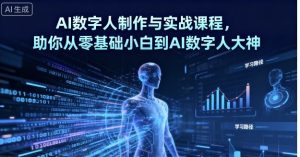 AI数字人制作与实战课程，助你从零基础小白到AI数字人大神-就爱副业网