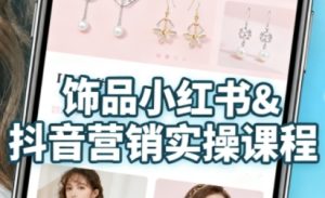 抖音+小红书饰品卖货：货源、开店、内容全教会，让新手快速掌握饰品线上营销全流程，轻松开启变现路-就爱副业网