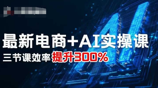 久爱副业网,网赚项目,网赚论坛博客网分享最新电商+AI实操课，三节课效率提升300%