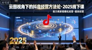 云图视角下的抖音经营方法论，2025线下课，助力商家规模化经营，提效经营（录音+字幕）-就爱副业网