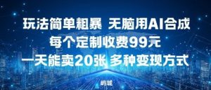 玩法简单粗暴，无脑用AI合成，每个定制收费99米，一天能搞10张，多种变现方式-就爱副业网