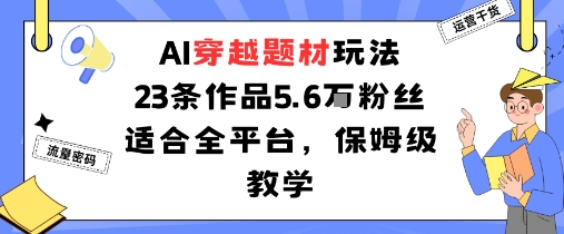 久爱副业网,网赚项目,网赚论坛博客网分享AI穿越题材玩法：23条作品收获5.6W粉丝适合全平台，保姆级教学