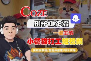 Coze扣子智能体工作流一键生成“小橘猫打工“短视频，全流程保姆级教学-就爱副业网