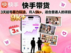 快手带货，3天起号暴力玩法，月入9k+，适合普通人的项目-就爱副业网