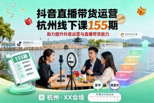 抖音直播带货运营杭州线下课155期，助力提升抖音运营与直播带货能力-就爱副业网