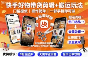 快手好物带货剪辑+搬运玩法，门槛极低，操作简单，一部手机即可玩做-就爱副业网