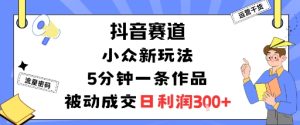 抖音赛道：小众新玩法，5分钟一条作品，被动成交，日利润3张-就爱副业网