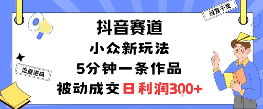 久爱副业网,网赚项目,网赚论坛博客网分享抖音赛道：小众新玩法，5分钟一条作品，被动成交，日利润3张