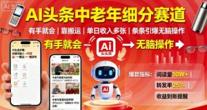 AI头条中老年细分赛道，有手就会靠搬运，单日收入多张，条条引爆无脑操作-就爱副业网