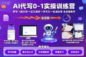 AI代写0-1实操训练营，从养号、提示词、征文演讲、学术文，到私域谈单的全流程教学-就爱副业网