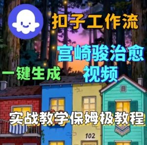 Coze扣子智能体工作流一键生成宫崎骏治愈视频，全流程保姆级教学-就爱副业网